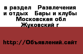  в раздел : Развлечения и отдых » Бары и клубы . Московская обл.,Жуковский г.